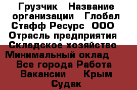 Грузчик › Название организации ­ Глобал Стафф Ресурс, ООО › Отрасль предприятия ­ Складское хозяйство › Минимальный оклад ­ 1 - Все города Работа » Вакансии   . Крым,Судак